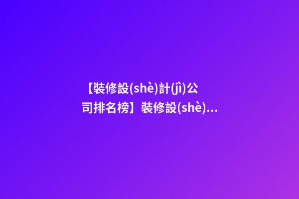【裝修設(shè)計(jì)公司排名榜】裝修設(shè)計(jì)公司起名 裝飾公司名字大全-第1張-公司起名-玄機(jī)派